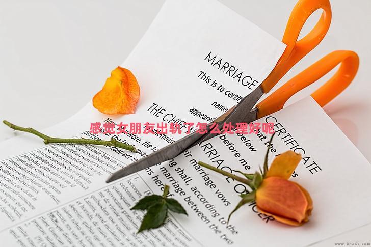 感觉女朋友出轨了怎么处理好呢